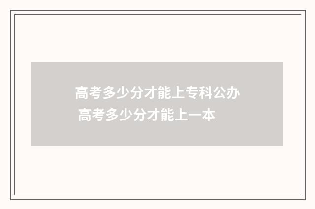 高考多少分才能上专科公办 高考多少分才能上一本