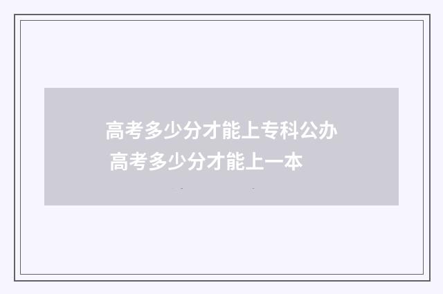 高考多少分才能上专科公办 高考多少分才能上一本