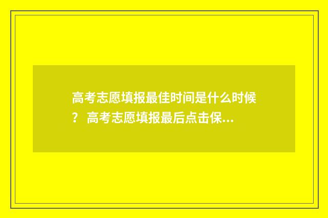 高考志愿填报最佳时间是什么时候？ 高考志愿填报最后点击保存就行了是吗