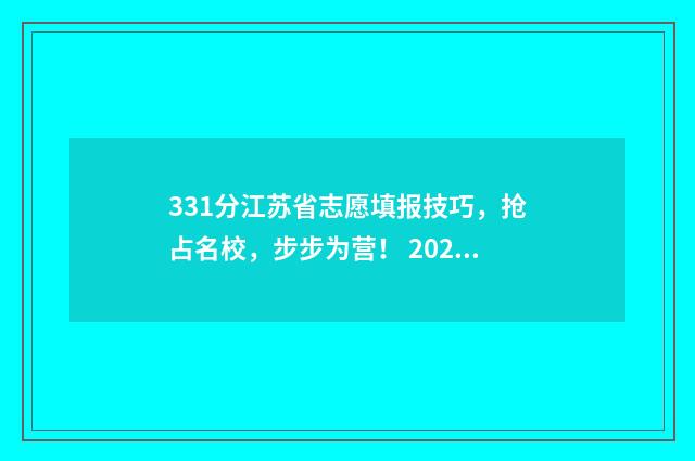 331分江苏省志愿填报技巧，抢占名校，步步为营！ 2021江苏志愿录取情况什么时候出