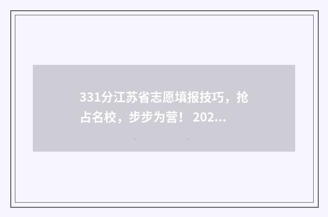 331分江苏省志愿填报技巧，抢占名校，步步为营！ 2021江苏志愿录取情况什么时候出