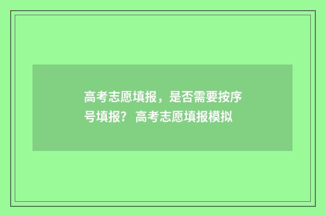 高考志愿填报,是否需要按序号填报? 高考志愿填报模拟
