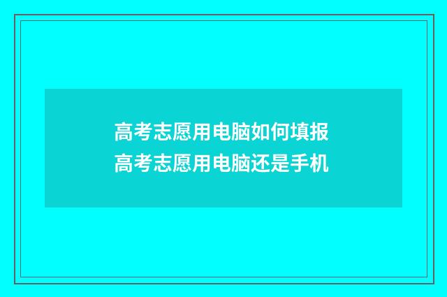 高考志愿用电脑如何填报 高考志愿用电脑还是手机