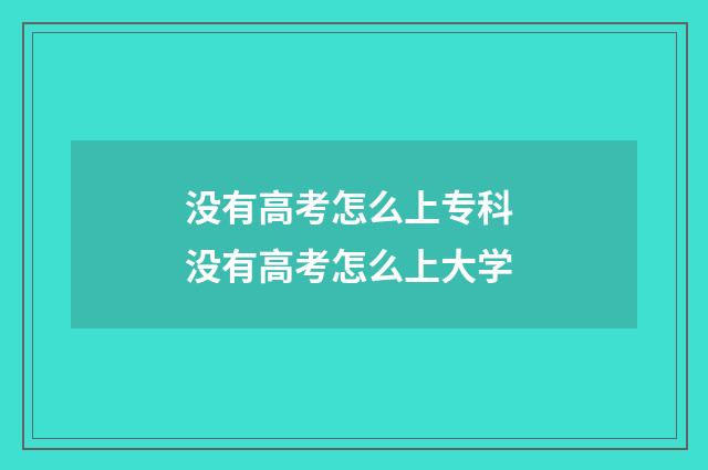 没有高考怎么上专科 没有高考怎么上大学