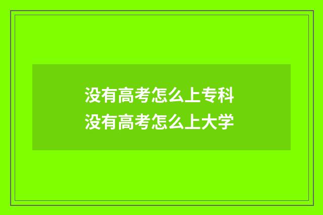 没有高考怎么上专科 没有高考怎么上大学