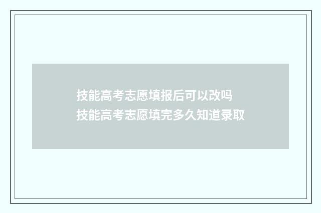 技能高考志愿填报后可以改吗 技能高考志愿填完多久知道录取