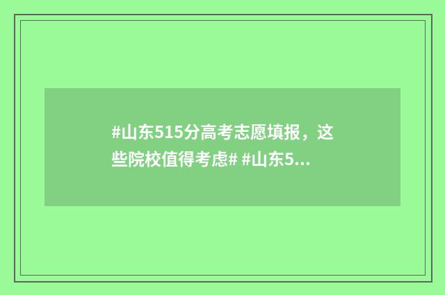 #山东515分高考志愿填报，这些院校值得考虑# #山东515分高考能上什么大学