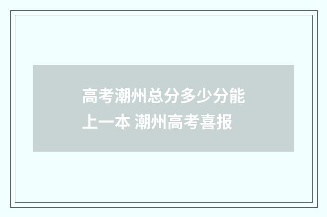 高考潮州总分多少分能上一本 潮州高考喜报