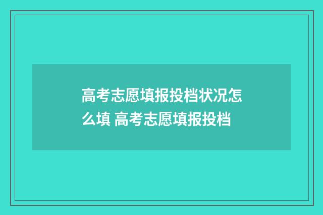 高考志愿填报投档状况怎么填 高考志愿填报投档