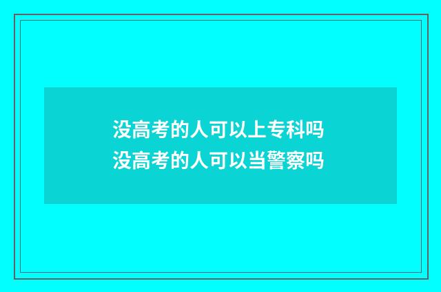 没高考的人可以上专科吗 没高考的人可以当警察吗