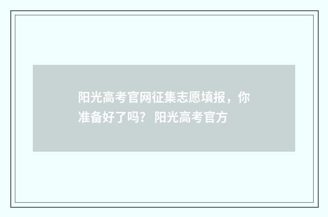 阳光高考官网征集志愿填报，你准备好了吗？ 阳光高考官方