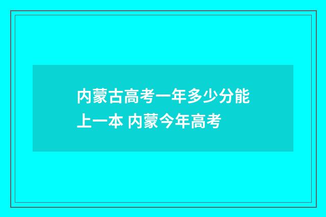 内蒙古高考一年多少分能上一本 内蒙今年高考