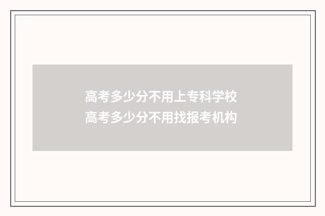 高考多少分不用上专科学校 高考多少分不用找报考机构
