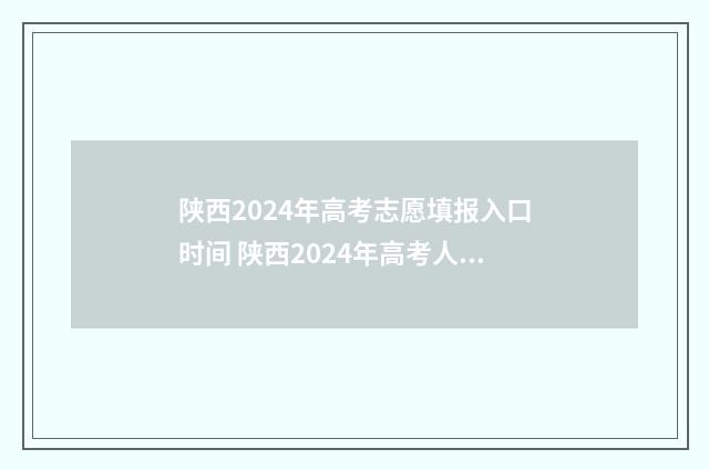 陕西2024年高考志愿填报入口时间 陕西2024年高考人数