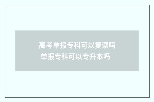 高考单报专科可以复读吗 单报专科可以专升本吗
