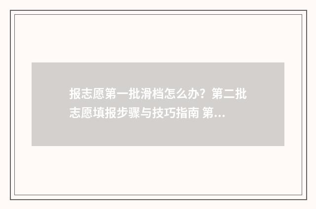 报志愿第一批滑档怎么办？第二批志愿填报步骤与技巧指南 第一批志愿填报是什么意思