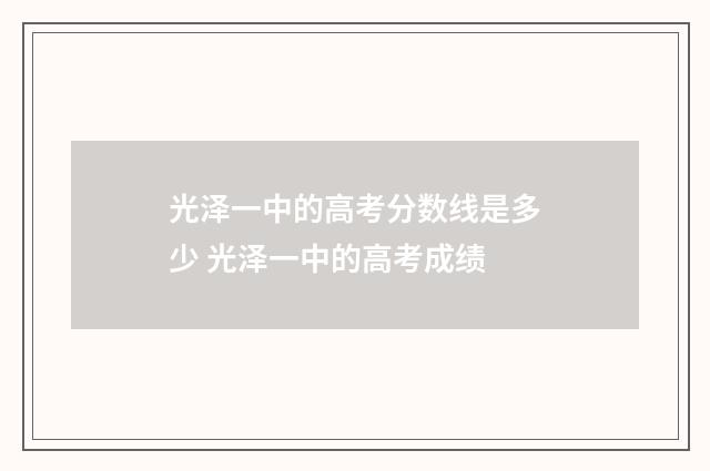 光泽一中的高考分数线是多少 光泽一中的高考成绩
