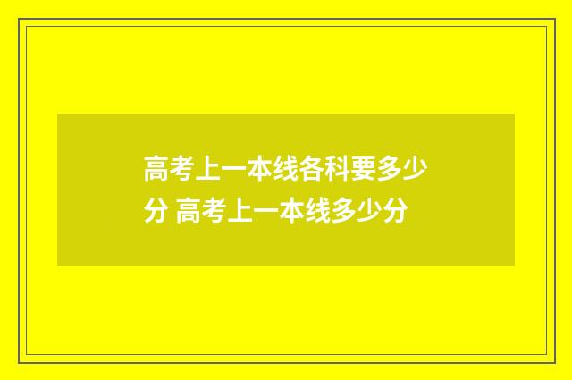 高考上一本线各科要多少分 高考上一本线多少分