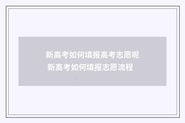 新高考如何填报高考志愿呢 新高考如何填报志愿流程