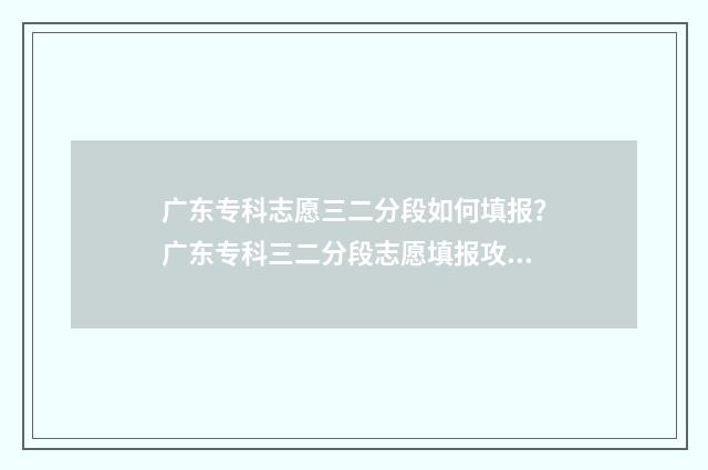 广东专科志愿三二分段如何填报？广东专科三二分段志愿填报攻略 广东志愿填报专科