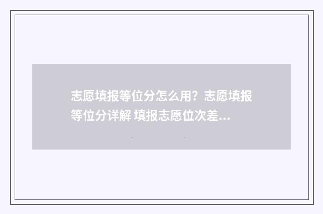 志愿填报等位分怎么用？志愿填报等位分详解 填报志愿位次差多少合适