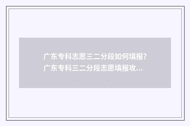 广东专科志愿三二分段如何填报？广东专科三二分段志愿填报攻略 广东志愿填报专科
