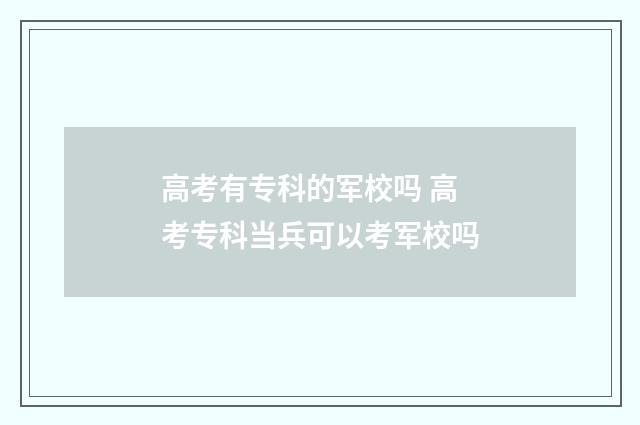 高考有专科的军校吗 高考专科当兵可以考军校吗