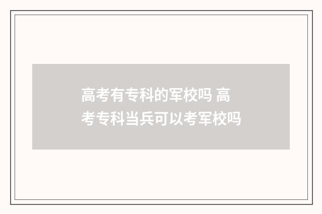 高考有专科的军校吗 高考专科当兵可以考军校吗