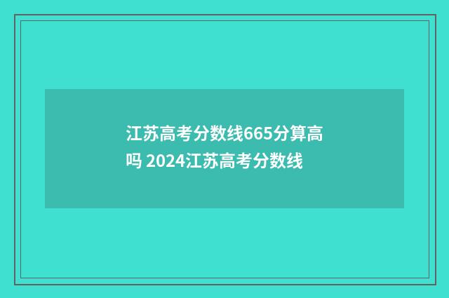 江苏高考分数线665分算高吗 2024江苏高考分数线
