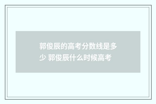 郭俊辰的高考分数线是多少 郭俊辰什么时候高考