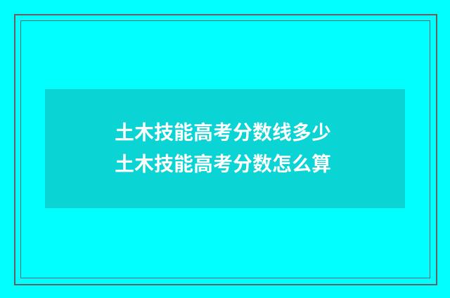 土木技能高考分数线多少 土木技能高考分数怎么算