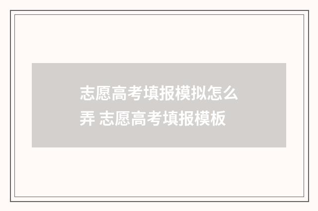 志愿高考填报模拟怎么弄 志愿高考填报模板