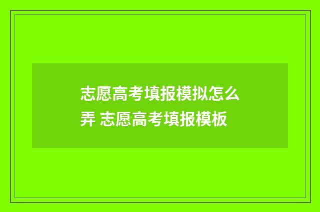志愿高考填报模拟怎么弄 志愿高考填报模板