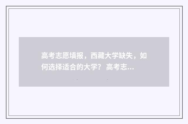 高考志愿填报，西藏大学缺失，如何选择适合的大学？ 高考志愿填报时间和截止时间