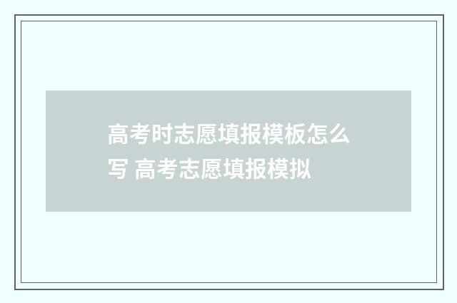 高考时志愿填报模板怎么写 高考志愿填报模拟