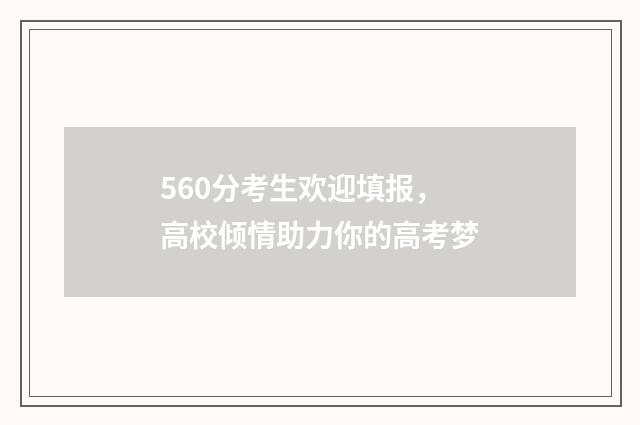 560分考生欢迎填报，高校倾情助力你的高考梦