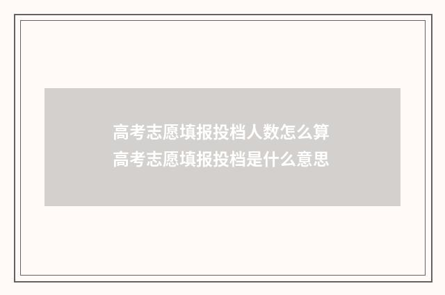 高考志愿填报投档人数怎么算 高考志愿填报投档是什么意思