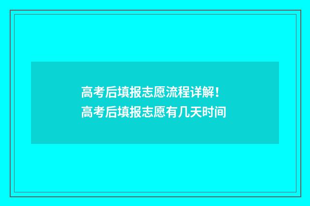 高考后填报志愿流程详解！ 高考后填报志愿有几天时间