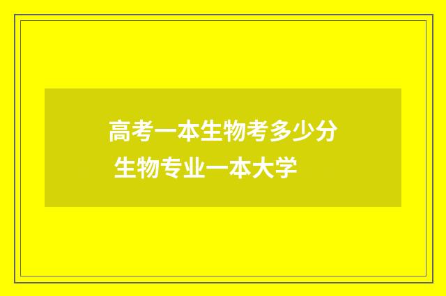 高考一本生物考多少分 生物专业一本大学