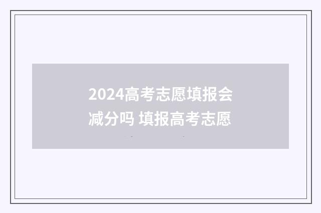 2024高考志愿填报会减分吗 填报高考志愿