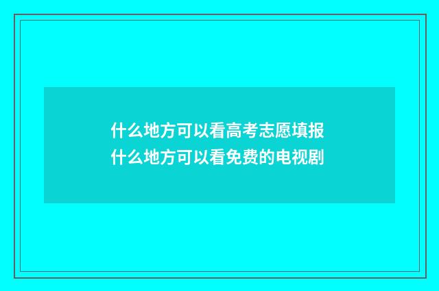 什么地方可以看高考志愿填报 什么地方可以看免费的电视剧