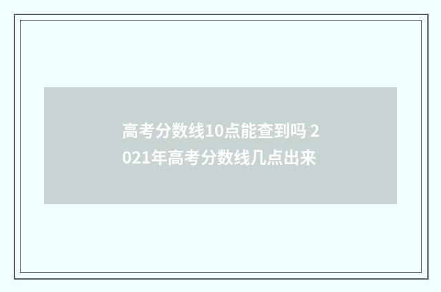 高考分数线10点能查到吗 2021年高考分数线几点出来