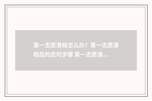 第一志愿滑档怎么办？第一志愿滑档后的应对步骤 第一志愿滑档是什么意思