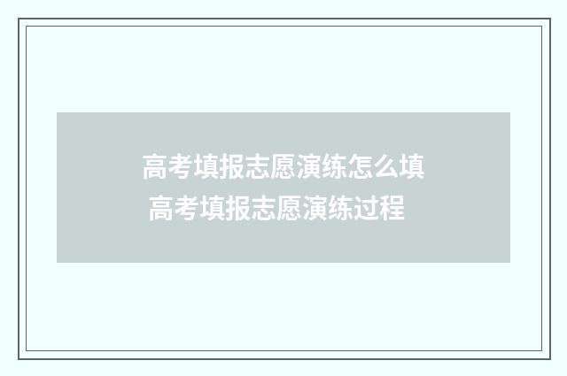 高考填报志愿演练怎么填 高考填报志愿演练过程