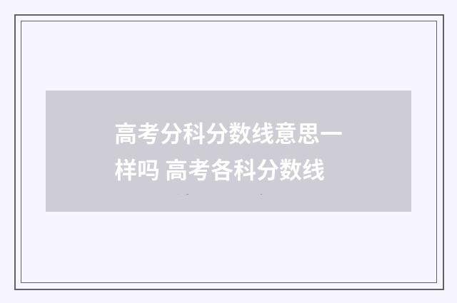 高考分科分数线意思一样吗 高考各科分数线