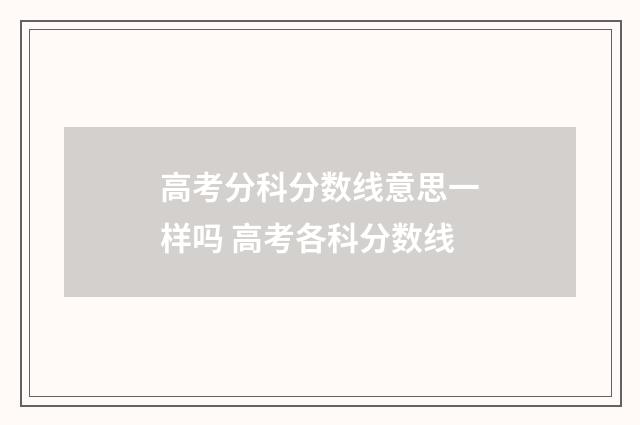 高考分科分数线意思一样吗 高考各科分数线