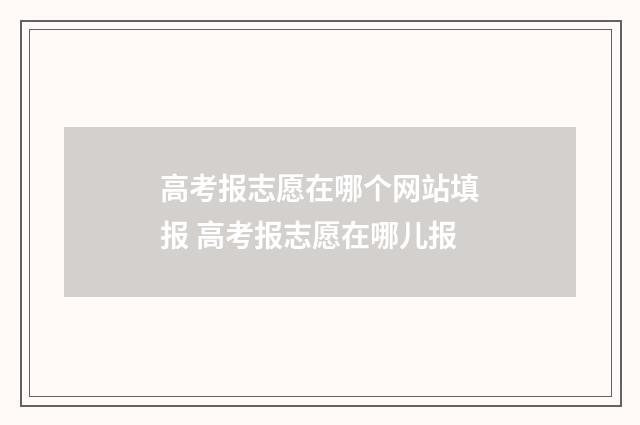 高考报志愿在哪个网站填报 高考报志愿在哪儿报