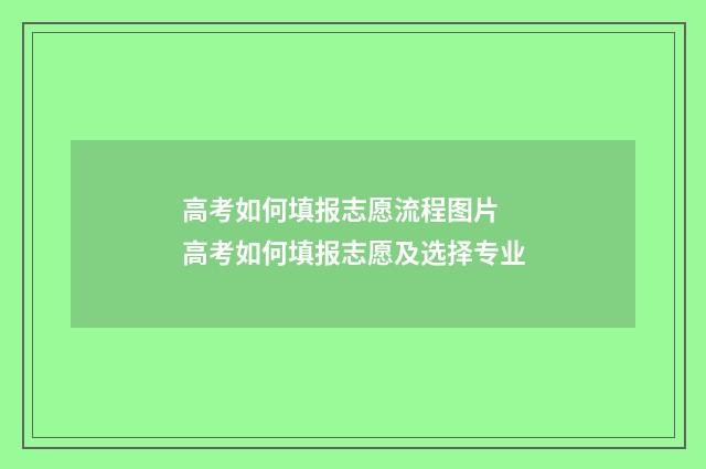 高考如何填报志愿流程图片 高考如何填报志愿及选择专业