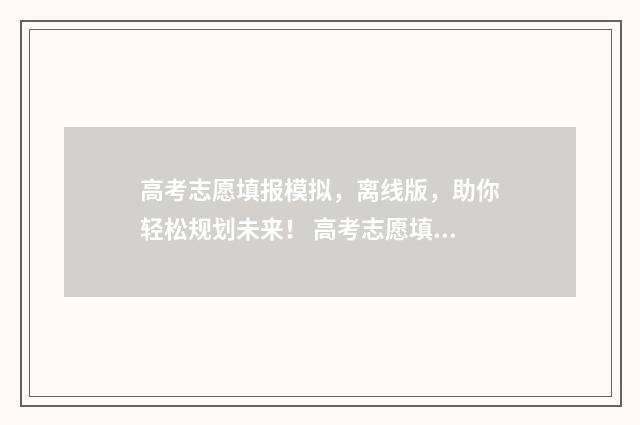 高考志愿填报模拟，离线版，助你轻松规划未来！ 高考志愿填报模拟填报系统