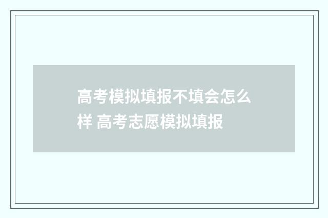 高考模拟填报不填会怎么样 高考志愿模拟填报